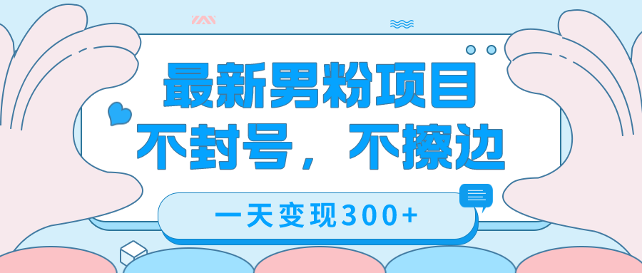 最新男粉变现，不擦边，不封号，日入300+（附1360张美女素材）-小哥找项目网创