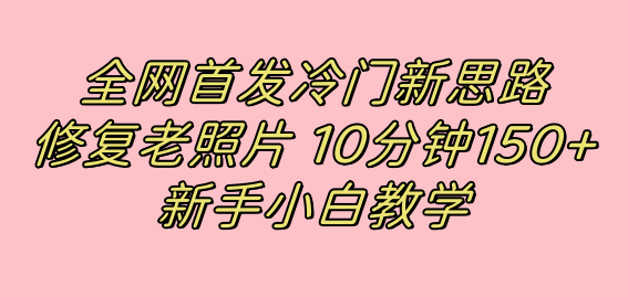 全网首发冷门新思路，修复老照片，10分钟收益150+，适合新手操作的项目-小哥找项目网创