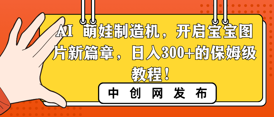 AI 萌娃制造机，开启宝宝图片新篇章，日入300+的保姆级教程！-小哥找项目网创