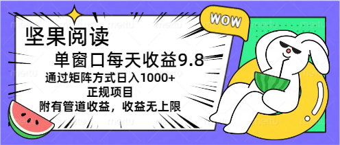 坚果阅读单窗口每天收益9.8通过矩阵方式日入1000+正规项目附有管道收益-小哥找项目网创