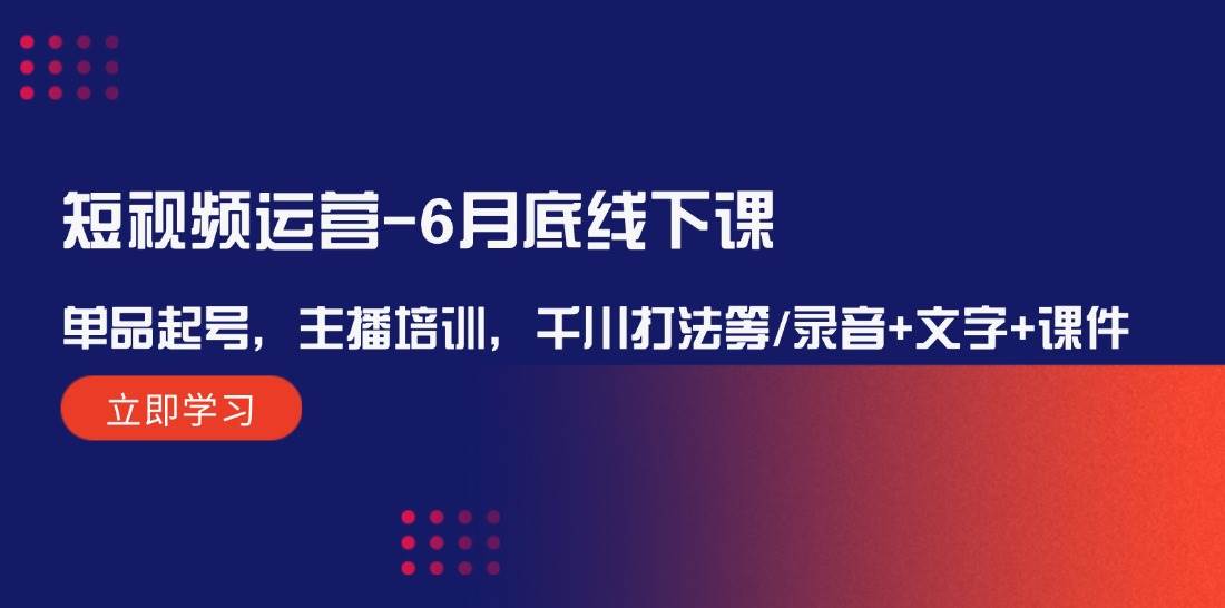 短视频运营-6月底线下课：单品起号，主播培训，千川打法等/录音+文字+课件-小哥找项目网创