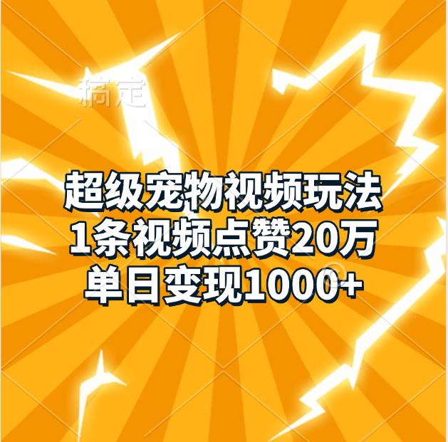 超级宠物视频玩法，1条视频点赞20万，单日变现1000+-小哥找项目网创