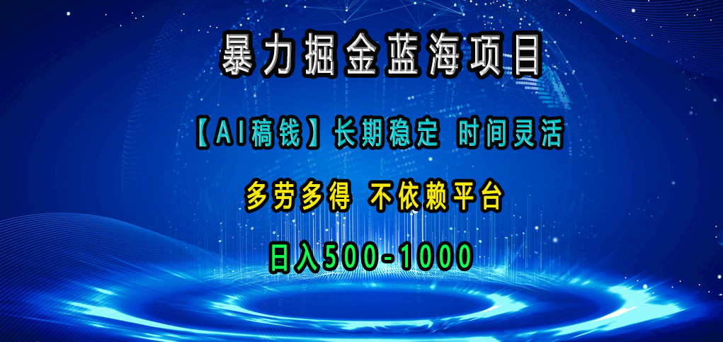 暴力掘金蓝海项目，【AI稿钱】长期稳定，时间灵活，多劳多得，不依赖平台，日入500-1000-小哥找项目网创