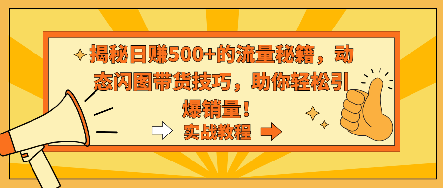 揭秘日赚500+的流量秘籍，动态闪图带货技巧，助你轻松引爆销量！-小哥找项目网创