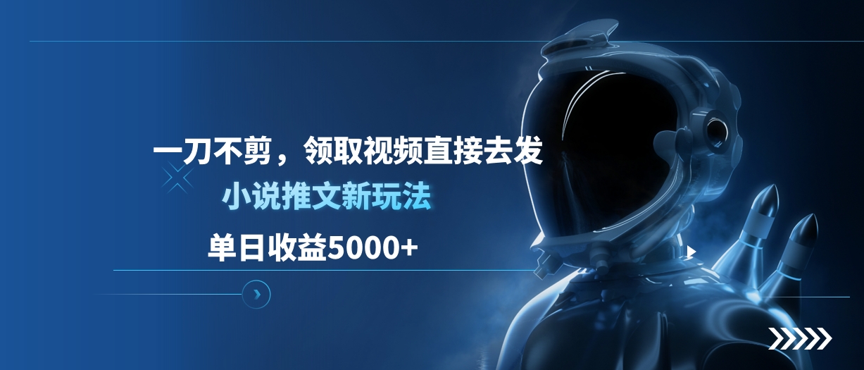 单日收益5000+，小说推文新玩法，一刀不剪，领取视频直接去发-小哥找项目网创