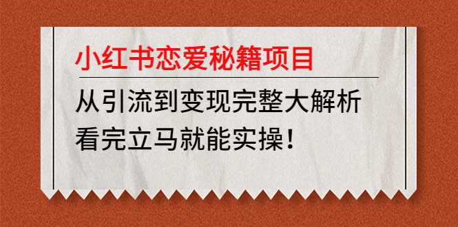 小红书恋爱秘籍项目，从引流到变现完整大解析 看完立马能实操【教程+资料】-小哥找项目网创