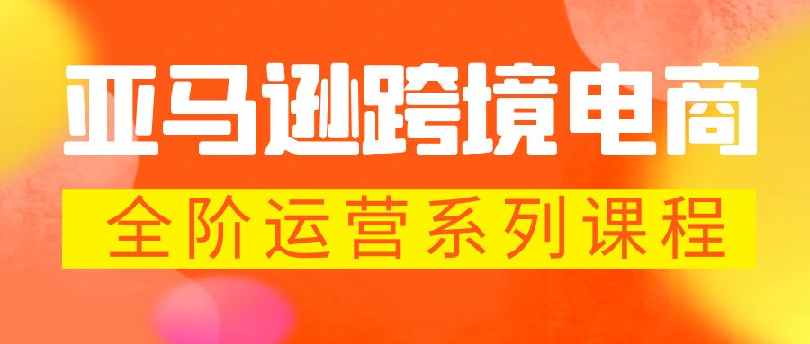 亚马逊跨境-电商全阶运营系列课程 每天10分钟，让你快速成为亚马逊运营高手-小哥找项目网创