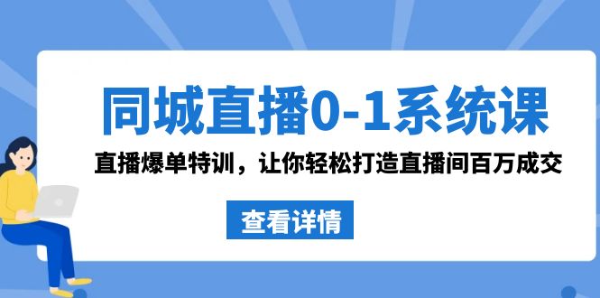 同城直播0-1系统课 抖音同款：直播爆单特训，让你轻松打造直播间百万成交-小哥找项目网创