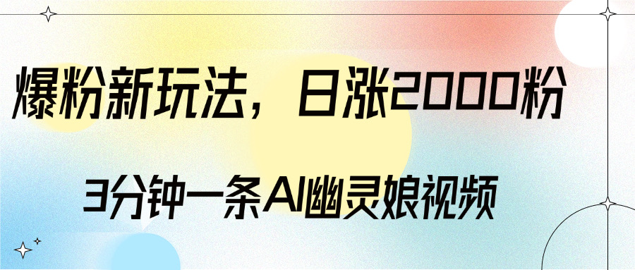 爆粉新玩法，3分钟一条AI幽灵娘视频，日涨2000粉丝，多种变现方式-小哥找项目网创