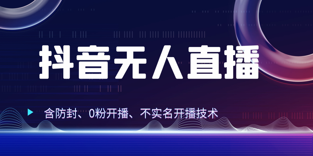 抖音无人直播 防封+0粉开播 防封教程 不实名开播 24小时出单-小哥找项目网创