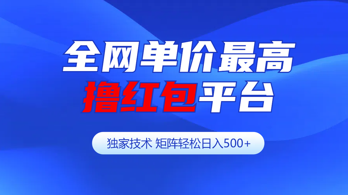 全网公认单价最高撸红包平台-矩阵轻松日入500+-小哥找项目网创