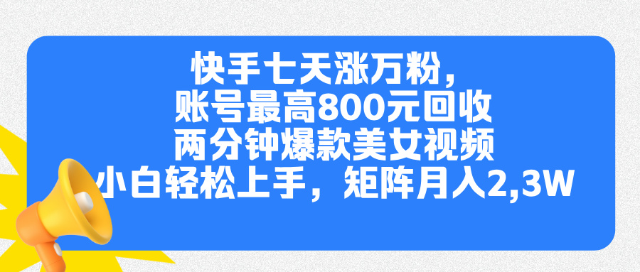 快手七天涨万粉，但账号最高800元回收。两分钟一个爆款美女视频，小白秒上手-小哥找项目网创