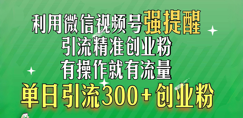 利用微信视频号“强提醒”功能，引流精准创业粉，有操作就有流量，单日引流300+创业粉-小哥找项目网创