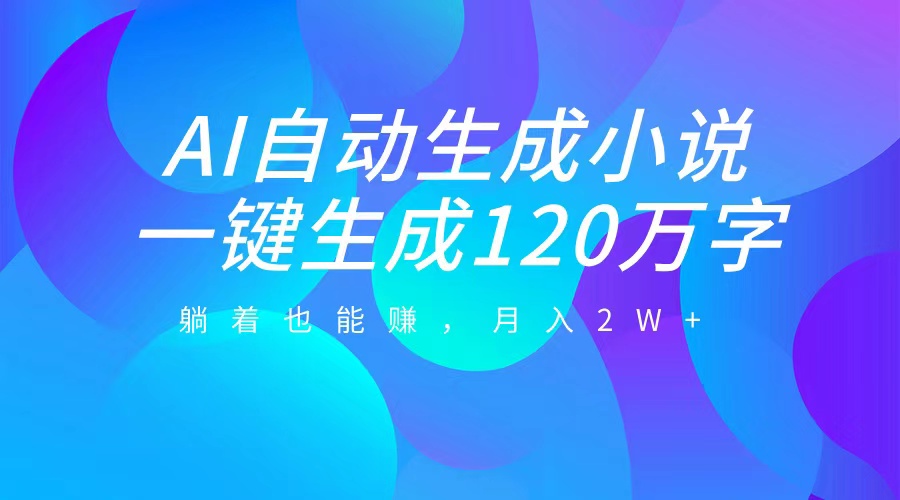 AI自动写小说，一键生成120万字，躺着也能赚，月入2W+-小哥找项目网创