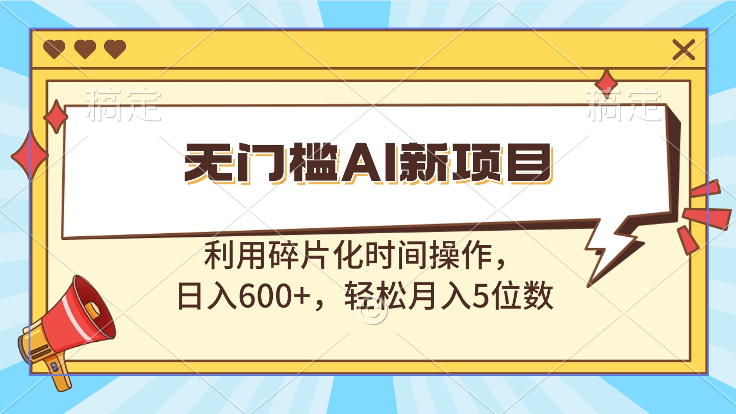 无门槛AI新项目，利用碎片化时间操作，日入600+，轻松月入5位数-小哥找项目网创