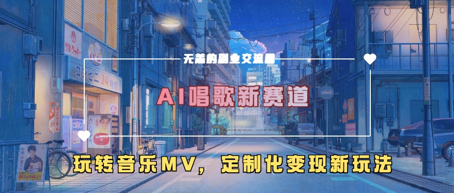 AI唱歌新赛道，玩转音乐mv，定制化变现新玩法！-小哥找项目网创