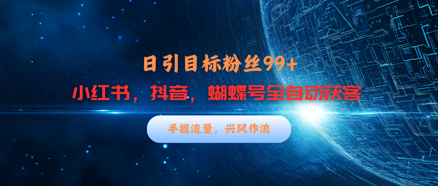 小红书，抖音，蝴蝶号三大平台全自动精准引流获客，每天吸引目标客户99+-小哥找项目网创