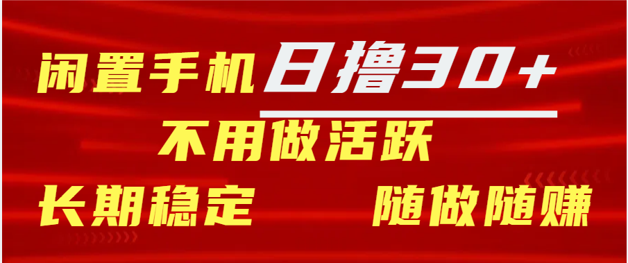 闲置手机日撸30+天 不用做活跃 长期稳定   随做随赚-小哥找项目网创