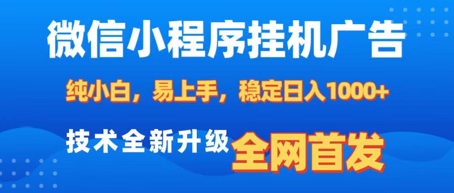 微信小程序全自动挂机广告，纯小白易上手，稳定日入1000+，技术全新升级，全网首发-小哥找项目网创