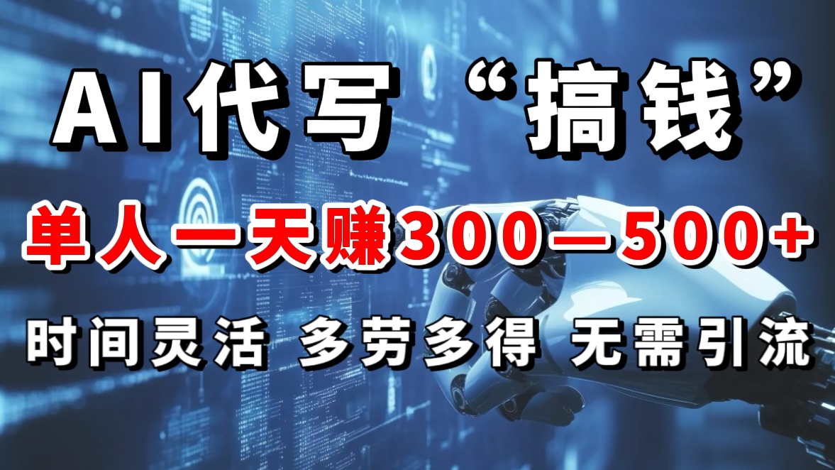 AI代写“搞钱”每天2-3小时，无需引流，轻松日入300-500＋-小哥找项目网创