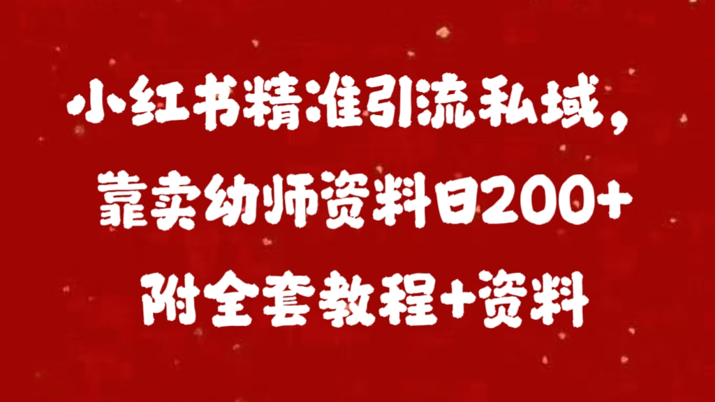 小红书精准引流私域，靠卖幼师资料日200+附全套资料-小哥找项目网创