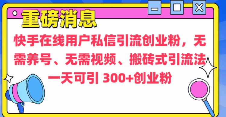 通过给快手在线用户私信引流创业粉，无需养号、无需视频、搬砖式引流法，一天可引300+创业粉-小哥找项目网创