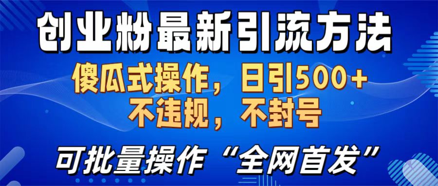 创业粉最新引流方法，日引500+ 傻瓜式操作，不封号，不违规，可批量操作（全网首发）-小哥找项目网创