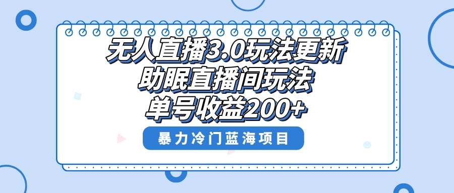 无人直播3.0玩法更新，助眠直播间项目，单号收益200+，暴力冷门蓝海项目！-小哥找项目网创