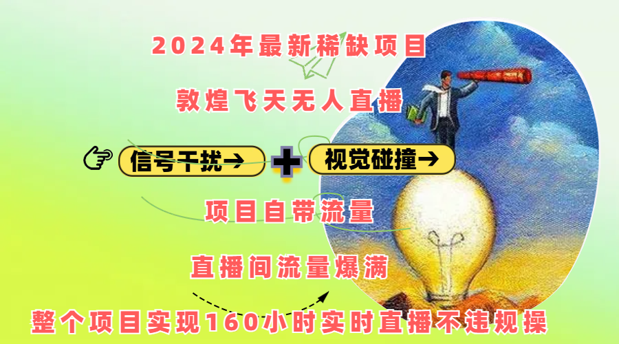 2024年最新稀缺项目敦煌飞天无人直播，内搭信号干扰+视觉碰撞防飞技术 ，项目自带流量，流量爆满，正个项目实现160小时实时直播不违规操-小哥找项目网创