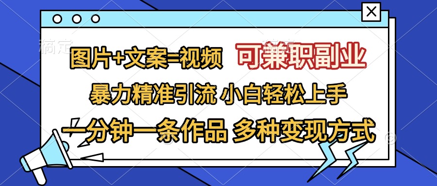 图片+文案=视频，可兼职副业，精准暴力引流，一分钟一条作品，小白轻松上手，多种变现方式-小哥找项目网创