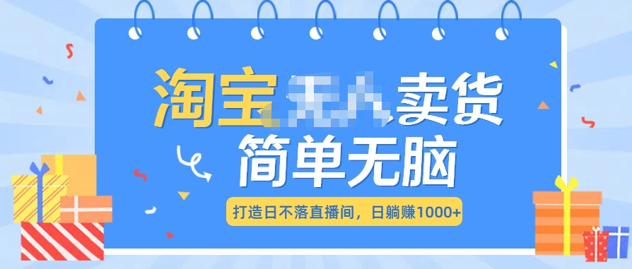 最新淘宝无人卖货7.0，简单无脑，小白易操作，日躺赚1000+-小哥找项目网创