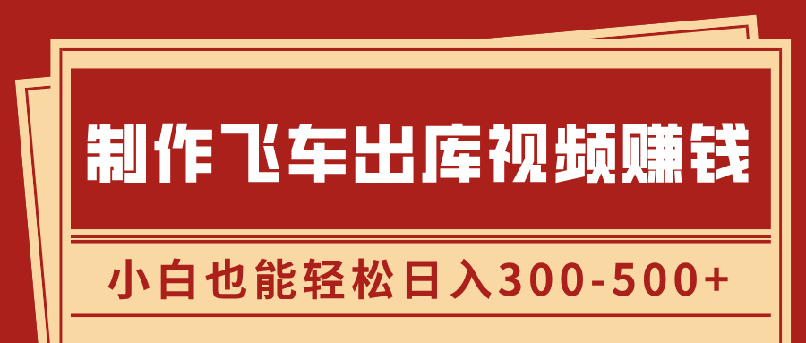 制作飞车出库视频赚钱，玩信息差一单赚50-80，小白也能轻松日入300-500+-小哥找项目网创