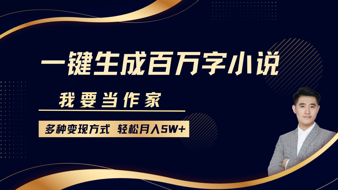 我要当作家，一键生成百万字小说，多种变现方式，轻松月入5W+-小哥找项目网创