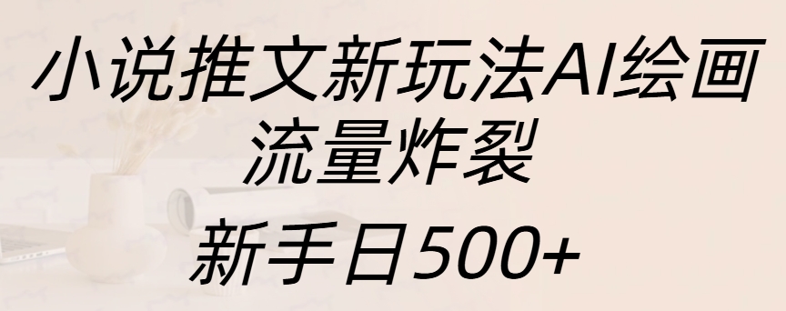 小说推文新玩法AI绘画，流量炸裂，新手日入500+-小哥找项目网创