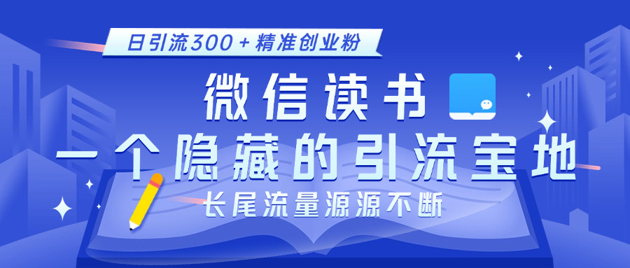 微信读书，一个隐藏的引流宝地。不为人知的小众打法，日引流300＋精准创业粉，长尾流量源源不断-小哥找项目网创