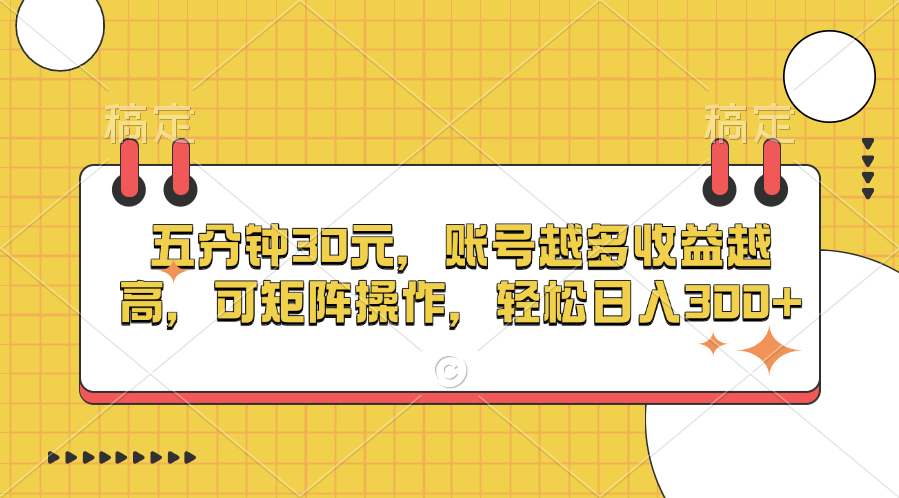 五分钟30元，账号越多收益越高，可矩阵操作，轻松日入300+-小哥找项目网创