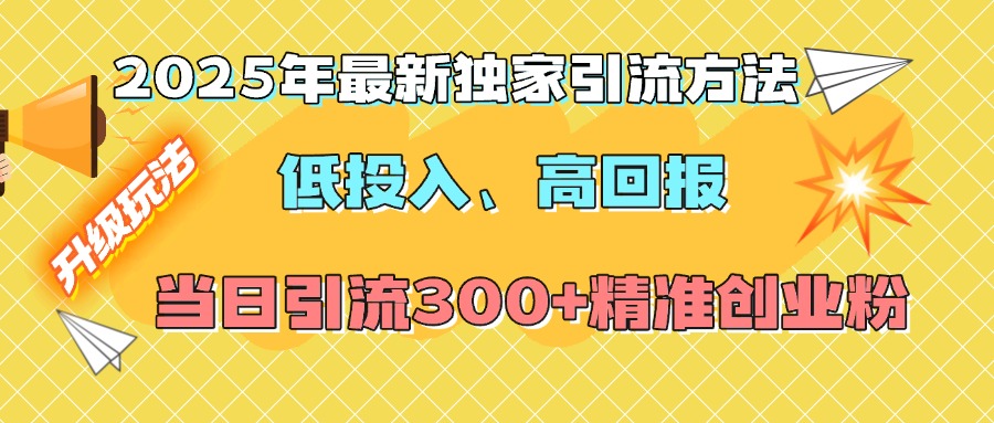 2025年最新独家引流方法，低投入高回报？当日引流300+精准创业粉-小哥找项目网创