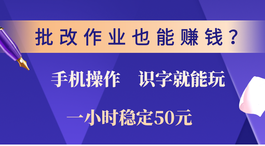 0门槛手机项目，改作业也能赚钱？识字就能玩！一小时稳定50元！-小哥找项目网创