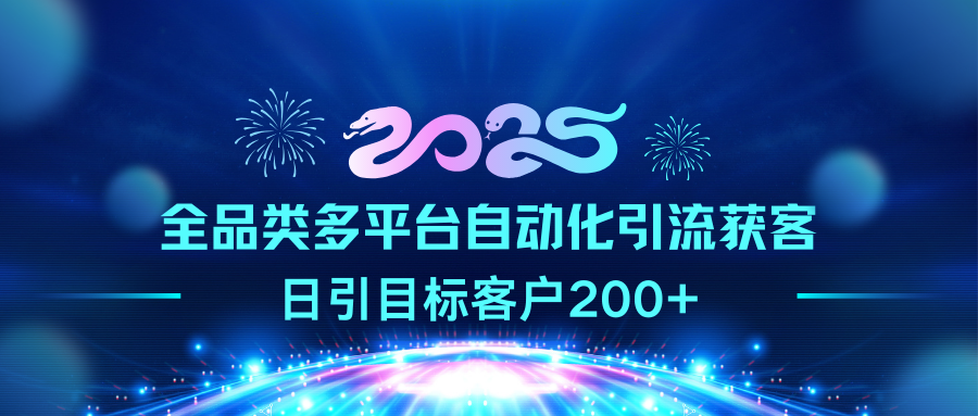 2025全品类多平台自动化引流获客，日引目标客户200+-小哥找项目网创