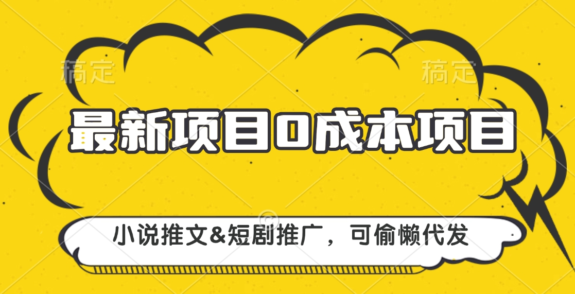 最新项目 0成本项目，小说推文短剧推广，可偷懒代发-小哥找项目网创