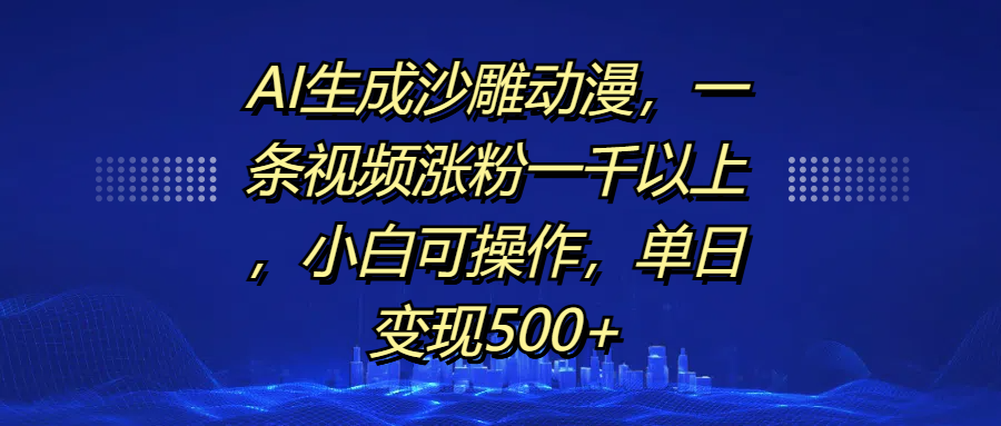 AI生成沙雕动漫，一条视频涨粉一千以上，单日变现500+，小白可操作-小哥找项目网创