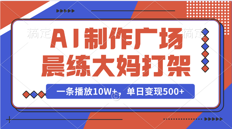 AI制作广场晨练大妈打架，一条播放10W+，单日变现500+-小哥找项目网创