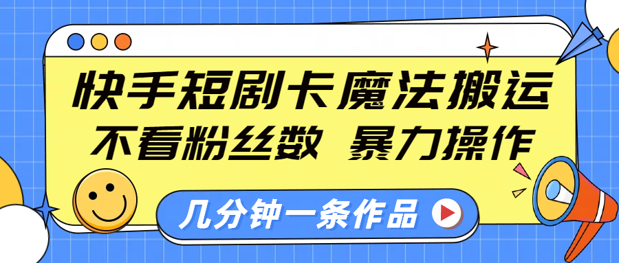 快手短剧卡魔法搬运，不看粉丝数，暴力操作，几分钟一条作品，小白也能快速上手！-小哥找项目网创