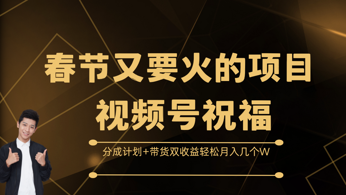 春节又要火的项目，视频号祝福，分成计划+带货双收益，轻松月入几个W-小哥找项目网创