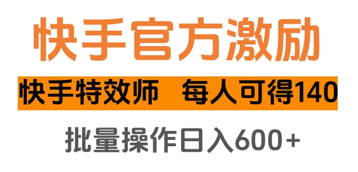 快手官方激励快手特效师，每人可得140，批量操作日入600+-小哥找项目网创