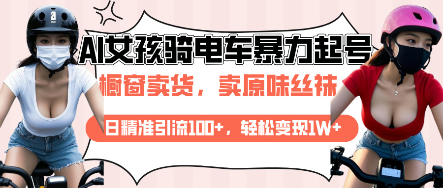 AI起号美女骑电车爆火视频，日引流精准100+，月变现轻松破万！-小哥找项目网创