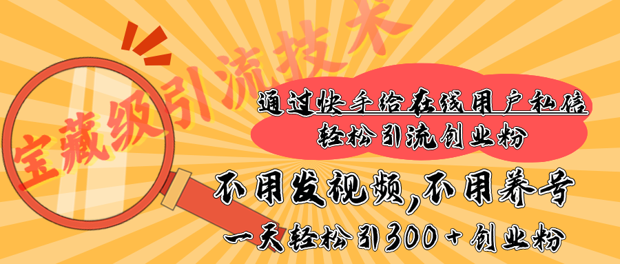 快手宝藏级引流技术，不用发视频，不用养号，纯纯搬砖操作，在线私信轻松引流创业粉，一天能引300 + 创业粉-小哥找项目网创