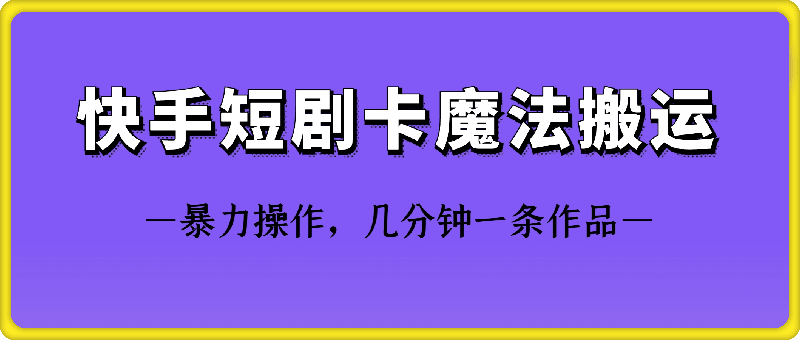 快手短剧卡魔法搬运技术-小哥找项目网创