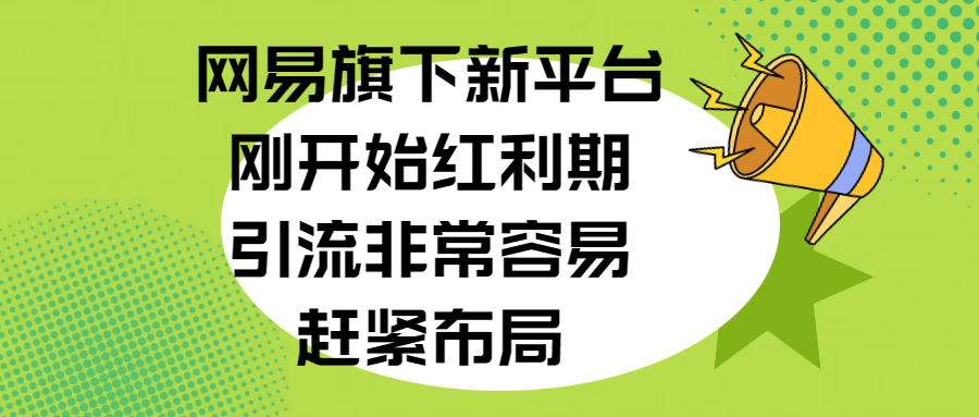 网易旗下新平台，刚开始红利期，引流非常容易，赶紧布局-小哥找项目网创