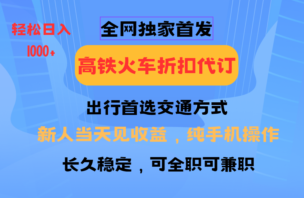 全网独家首发   全国高铁火车折扣代订   新手当日变现  纯手机操作 日入1000+-小哥找项目网创